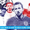 EURO 2020: Vì sao đội tuyển Anh có thể vô địch năm nay?