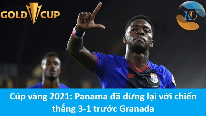 Cúp vàng 2021: Panama đã dừng lại với chiến thắng 3-1 trước Granada