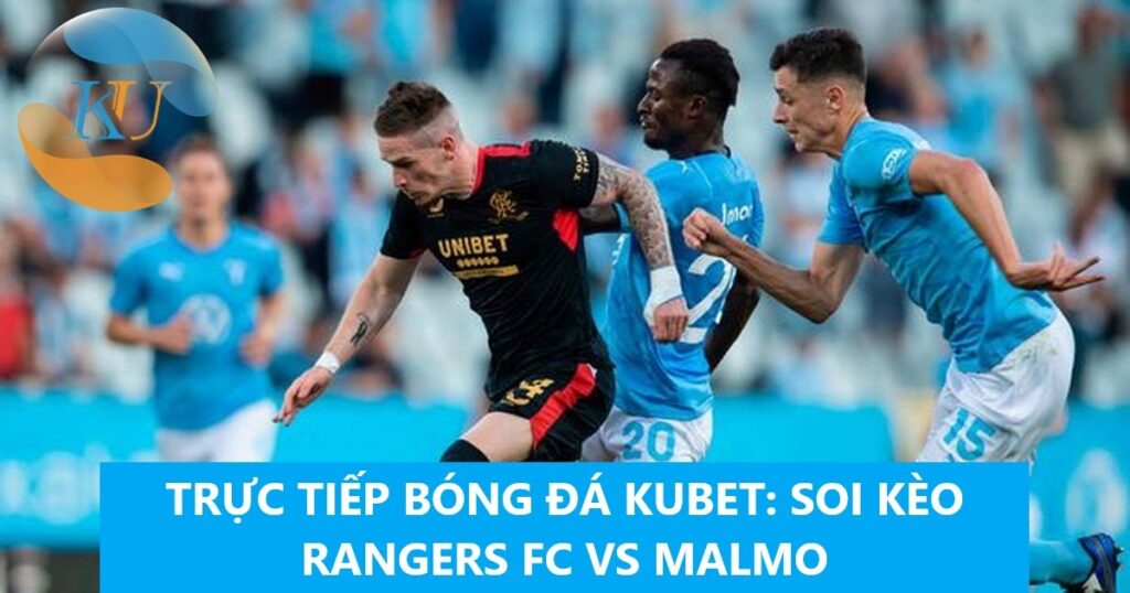 TRỰC TIẾP BÓNG ĐÁ KUBET: SOI KÈO RANGERS FC VS MALMO