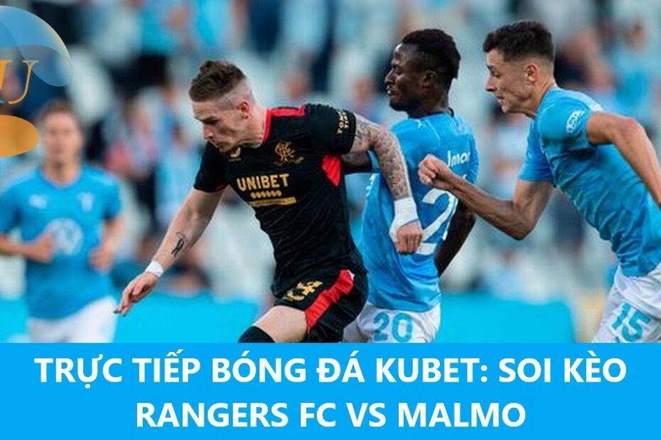 TRỰC TIẾP BÓNG ĐÁ KUBET: SOI KÈO RANGERS FC VS MALMO
