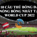 10 CẦU THỦ BÓNG ĐÁ HOT NHẤT WORLD CUP 2022