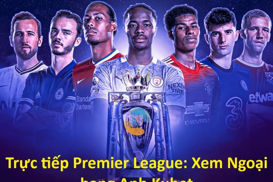 Trực tiếp Premier League: Ngoại hạng Anh Kubet