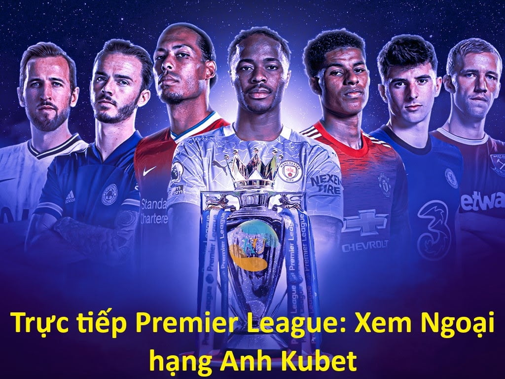 Trực tiếp Premier League: Ngoại hạng Anh Kubet