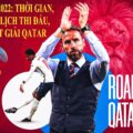 WORLD CUP 2022: LỊCH THI ĐẤU, CHUNG KẾT TẠI QATAR