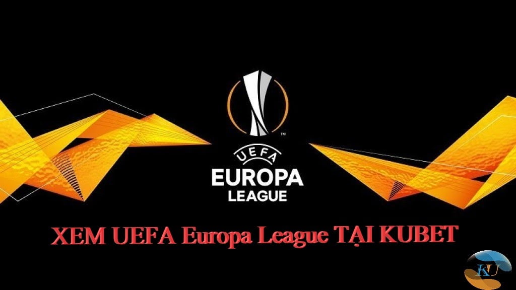 UEFA Europa League: Xem miễn phí và cược ở đâu?