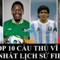 TOP 10 CẦU THỦ VĨ ĐẠI NHẤT LỊCH SỬ FIFA