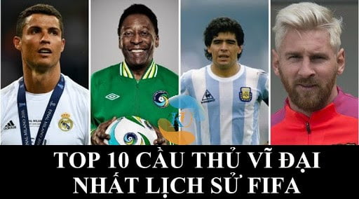 TOP 10 CẦU THỦ VĨ ĐẠI NHẤT LỊCH SỬ FIFA