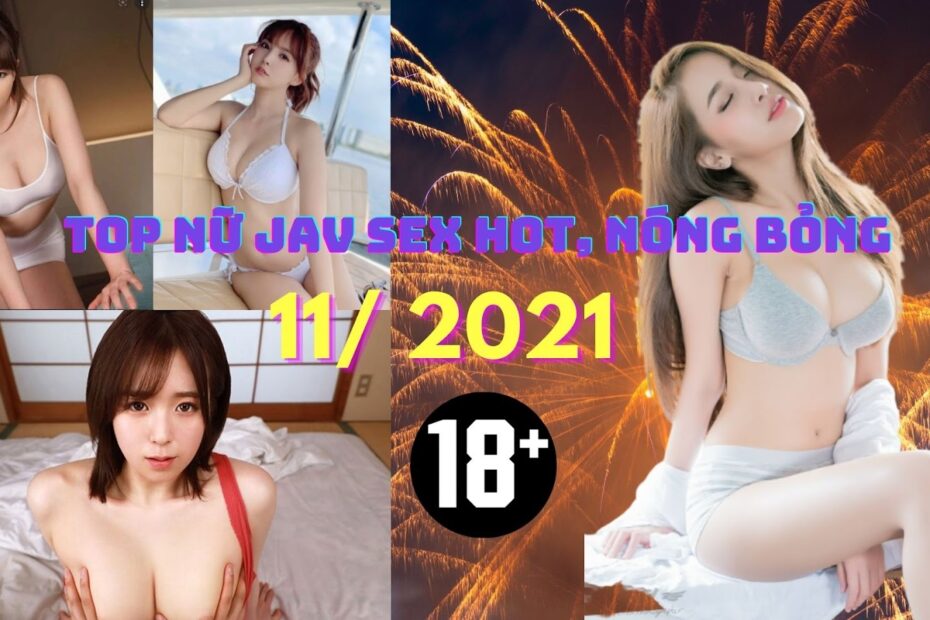 Cập nhật Top nữ Jav sex hot, nóng bỏng 11/ 2021. Xem mà ướt quần