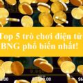 Top 5 trò chơi điện tử BNG phổ biến nhất!