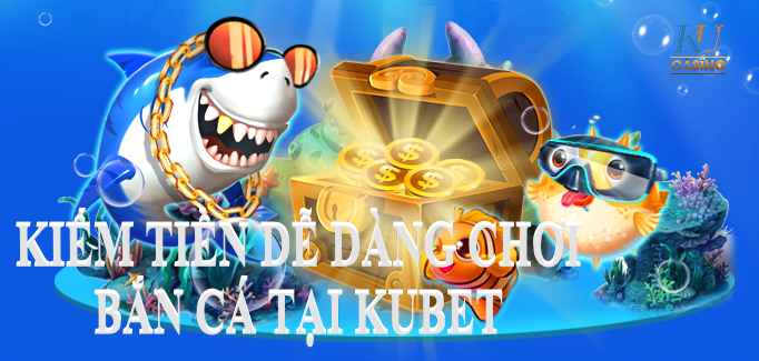 Kiếm tiền dễ với game bắn cá 3D tại Kubet