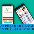 Xem Premier League miễn phí tại app Kubet