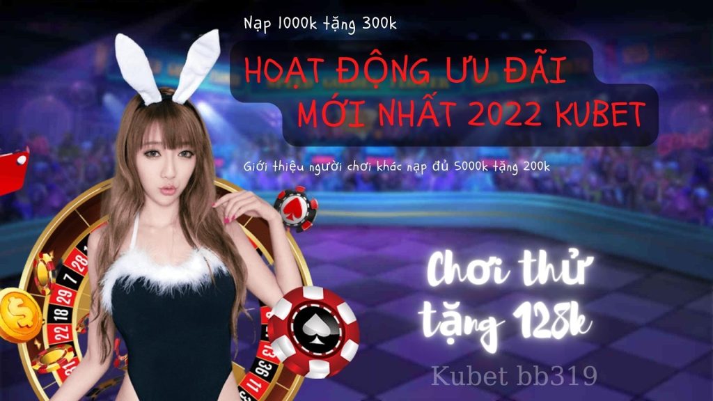 Hoạt động ưu đãi mới nhất 2022 của nhà cái Kubet