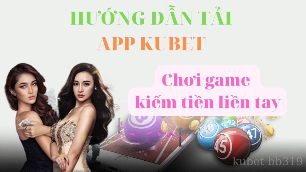 Hướng dẫn tải app kubet - đăng ký tài khoản Kubet chơi game kiếm tiền thả ga 