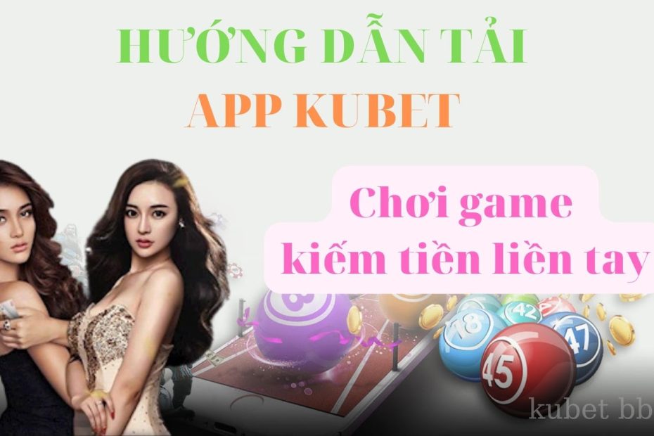 Hướng dẫn tải app kubet - đăng ký tài khoản Kubet chơi game kiếm tiền thả ga