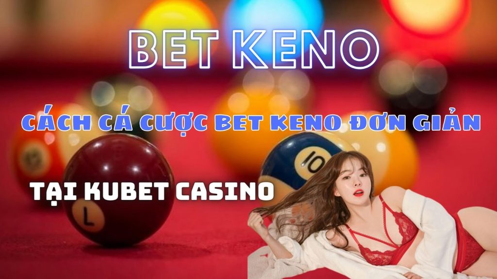 Cách cá cược BET Keno đơn giản dễ ăn tiền với Kubet Casino!